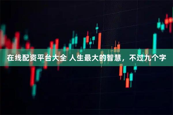 在线配资平台大全 人生最大的智慧，不过九个字